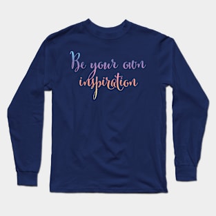 Be your own inspiration...life mantra inspiring words Long Sleeve T-Shirt